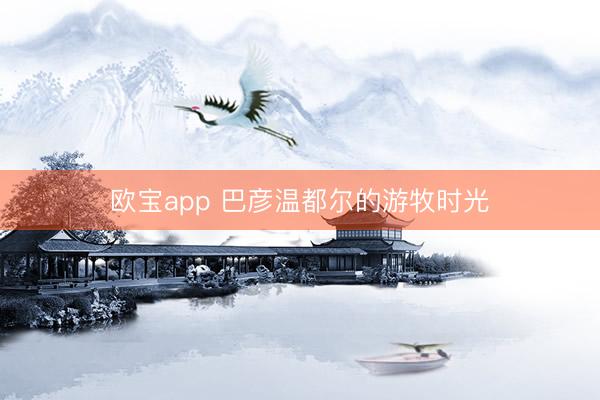 欧宝app 巴彦温都尔的游牧时光