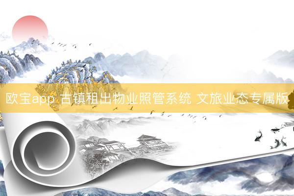欧宝app 古镇租出物业照管系统 文旅业态专属版