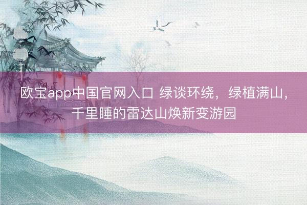 欧宝app中国官网入口 绿谈环绕，绿植满山，千里睡的雷达山焕新变游园