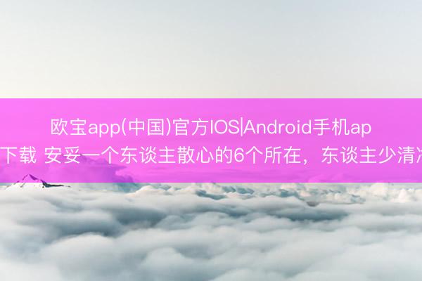 欧宝app(中国)官方IOS|Android手机app下载 安妥一个东谈主散心的6个所在，东谈主少清净