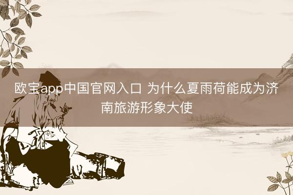 欧宝app中国官网入口 为什么夏雨荷能成为济南旅游形象大使