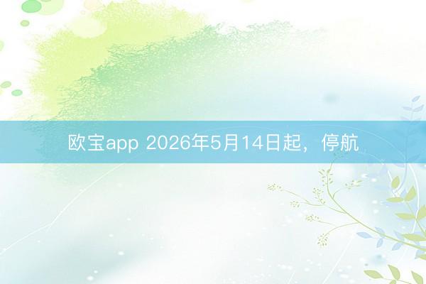 欧宝app 2026年5月14日起,停航