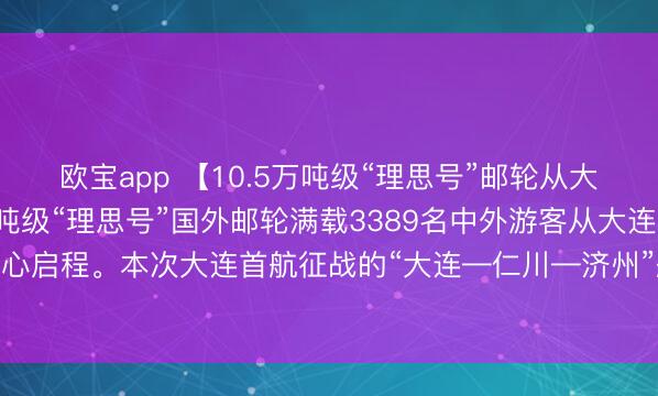 欧宝app 【10.5万吨级“理思号”邮轮从大连告成启程】10.5万吨级“理思号”国外邮轮满载3389名中外游客从大连港国外邮轮中心启程。本次大连首航征战的“大连—仁川—济州”航路，为游客提供了更多元的出境接纳。