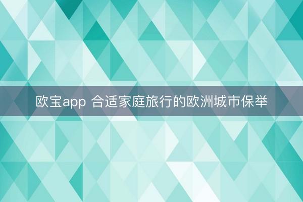 欧宝app 合适家庭旅行的欧洲城市保举