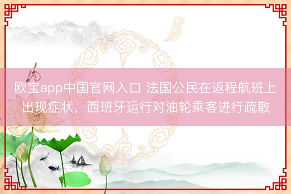 欧宝app中国官网入口 法国公民在返程航班上出现症状,西班牙运行对油轮乘客进行疏散