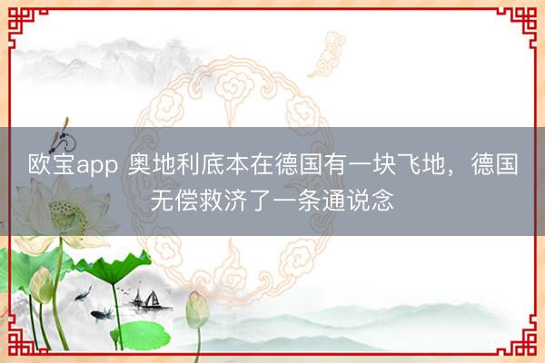 欧宝app 奥地利底本在德国有一块飞地，德国无偿救济了一条通说念