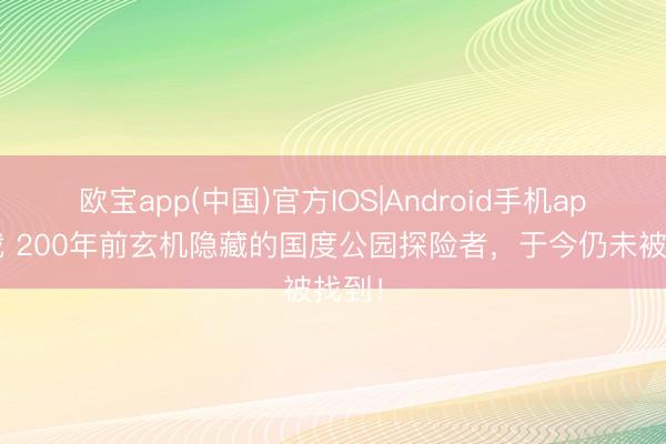 欧宝app(中国)官方IOS|Android手机app下载 200年前玄机隐藏的国度公园探险者，于今仍未被找到！