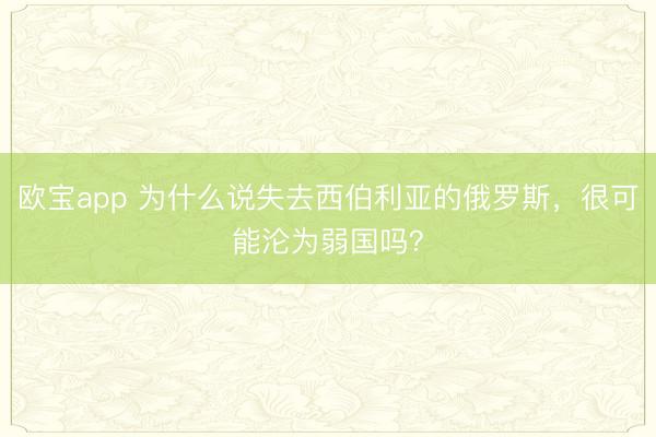 欧宝app 为什么说失去西伯利亚的俄罗斯，很可能沦为弱国吗？