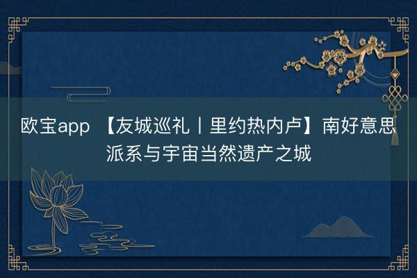 欧宝app 【友城巡礼丨里约热内卢】南好意思派系与宇宙当然遗产之城