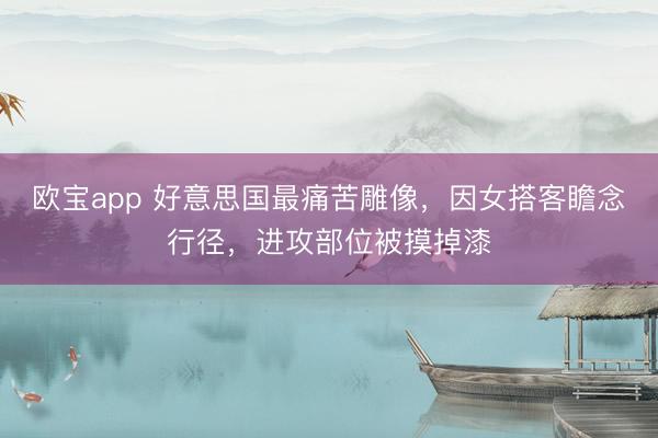 欧宝app 好意思国最痛苦雕像，因女搭客瞻念行径，进攻部位被摸掉漆