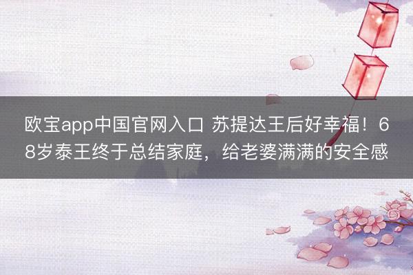欧宝app中国官网入口 苏提达王后好幸福！68岁泰王终于总结家庭，给老婆满满的安全感
