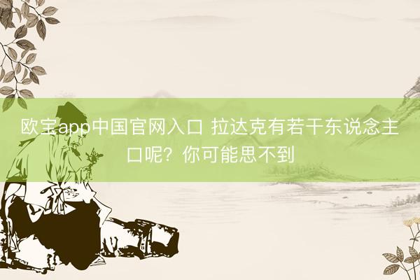 欧宝app中国官网入口 拉达克有若干东说念主口呢？你可能思不到