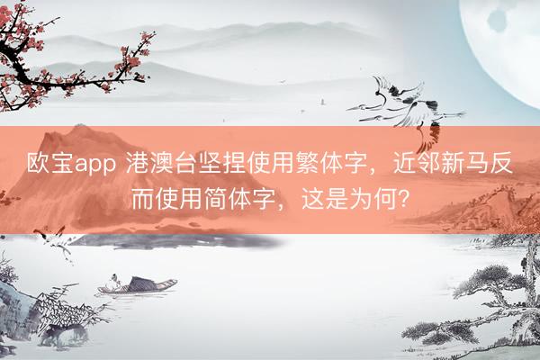 欧宝app 港澳台坚捏使用繁体字，近邻新马反而使用简体字，这是为何？