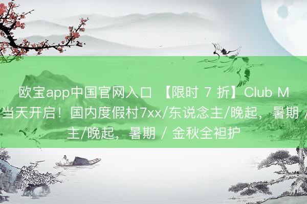 欧宝app中国官网入口 【限时 7 折】Club Med 618 大促当天开启!国内度假村7xx/东说念主/晚起,暑期 / 金秋全袒护