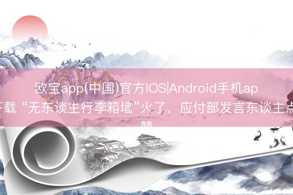 欧宝app(中国)官方IOS|Android手机app下载 “无东谈主行李箱墙”火了，应付部发言东谈主点赞