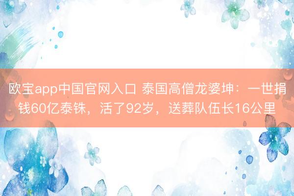 欧宝app中国官网入口 泰国高僧龙婆坤：一世捐钱60亿泰铢，活了92岁，送葬队伍长16公里