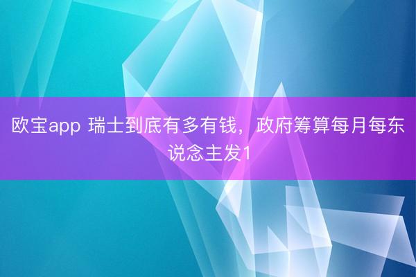 欧宝app 瑞士到底有多有钱，政府筹算每月每东说念主发1