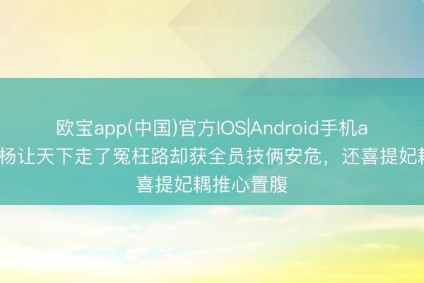 欧宝app(中国)官方IOS|Android手机app下载 孙杨让天下走了冤枉路却获全员技俩安危，还喜提妃耦推心置腹