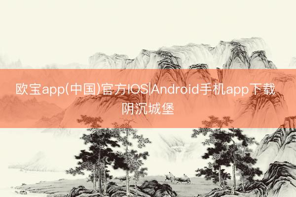 欧宝app(中国)官方IOS|Android手机app下载 阴沉城堡