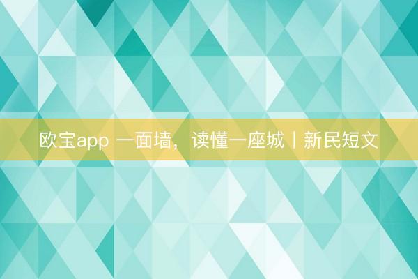 欧宝app 一面墙，读懂一座城丨新民短文