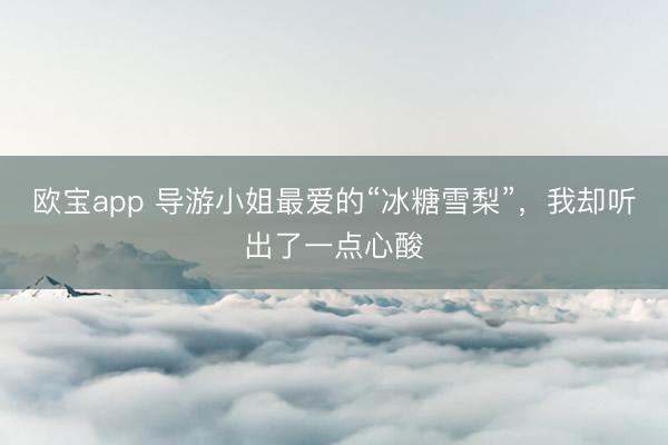欧宝app 导游小姐最爱的“冰糖雪梨”，我却听出了一点心酸