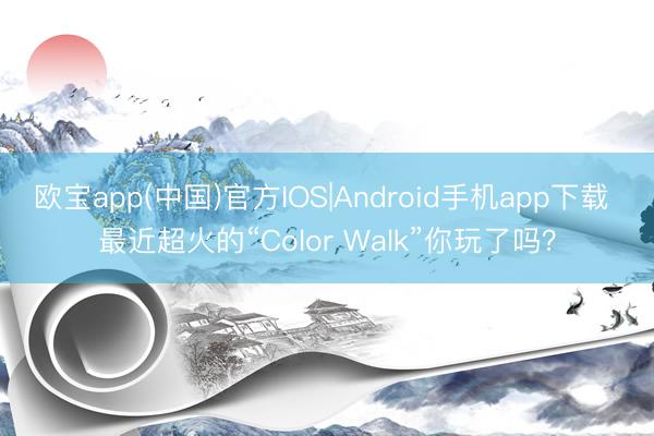 欧宝app(中国)官方IOS|Android手机app下载 最近超火的“Color Walk”你玩了吗？