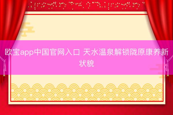 欧宝app中国官网入口 天水温泉解锁陇原康养新状貌