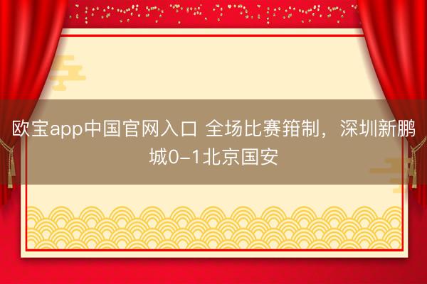 欧宝app中国官网入口 全场比赛箝制，<a href=
