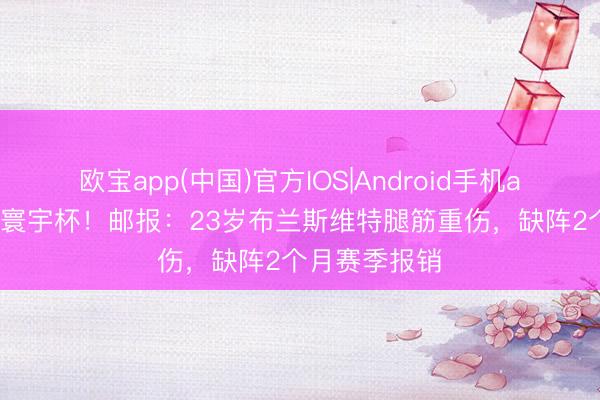 欧宝app(中国)官方IOS|Android手机app下载 无缘寰宇杯！邮报：23岁布兰斯维特腿筋重伤，缺阵2个月赛季报销