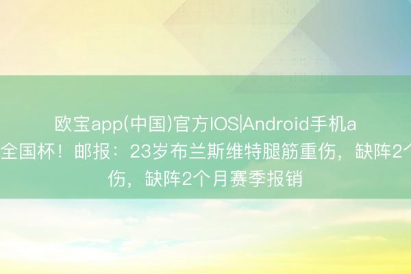 欧宝app(中国)官方IOS|Android手机app下载 无缘全国杯！邮报：23岁布兰斯维特腿筋重伤，缺阵2个月赛季报销