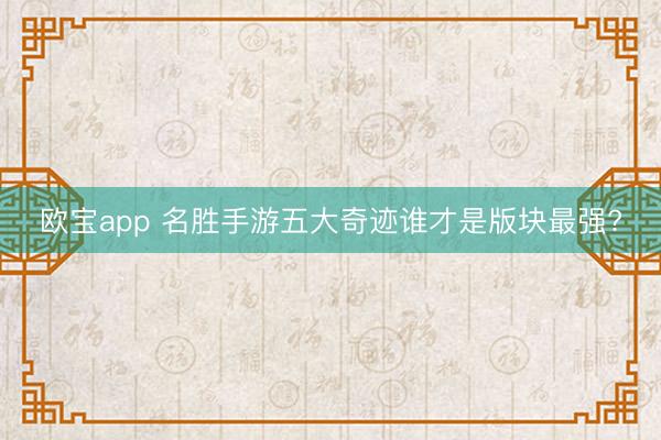 欧宝app 名胜手游五大奇迹谁才是版块最强?