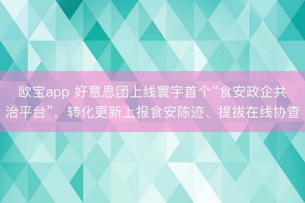 欧宝app 好意思团上线寰宇首个“食安政企共治平台”，转化更新上报食安陈迹、提拔在线协查