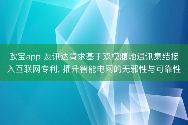 欧宝app 友讯达肯求基于双模腹地通讯集结接入互联网专利, 擢升智能电网的无邪性与可靠性