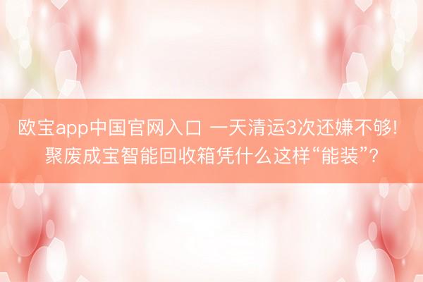欧宝app中国官网入口 一天清运3次还嫌不够! 聚废成宝智能回收箱凭什么这样“能装”?