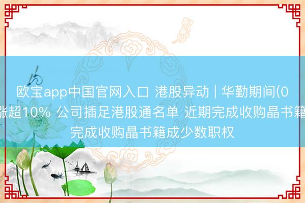 欧宝app中国官网入口 港股异动 | 华勤期间(03296)