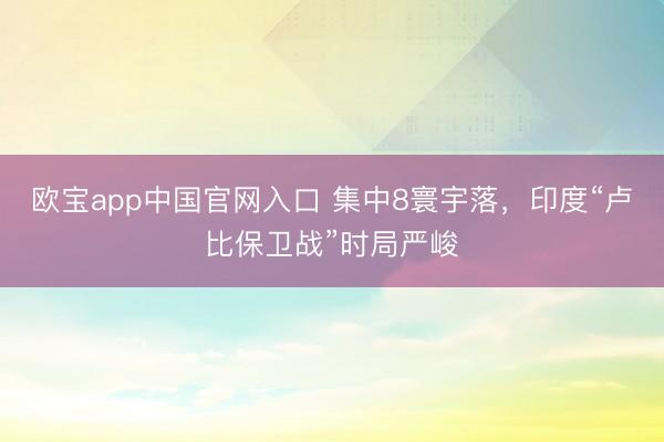 欧宝app中国官网入口 集中8寰宇落，印度“卢比保卫战”时局