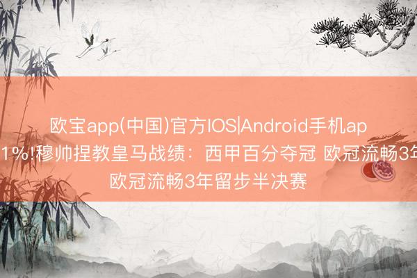欧宝app(中国)官方IOS|Android手机app下载 胜率71%!穆帅捏教皇马战绩：西甲百分夺冠 欧冠流畅3年留步半决赛