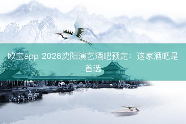 欧宝app 2026沈阳演艺酒吧预定:这家酒吧是首选