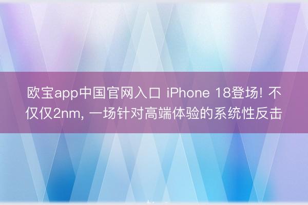 欧宝app中国官网入口 iPhone 18登场! 不仅仅2nm， 一场针对高端体验的系统性反击