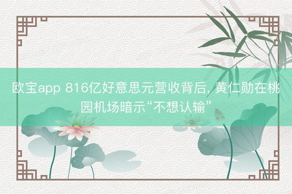 欧宝app 816亿好意思元营收背后， 黄仁勋在桃园机场暗示“不想认输”