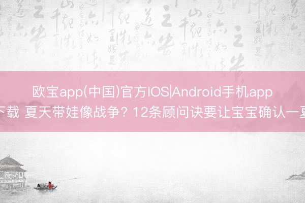 欧宝app(中国)官方IOS|Android手机app下载 夏天带娃像战争? 12条顾问诀要让宝宝确认一夏