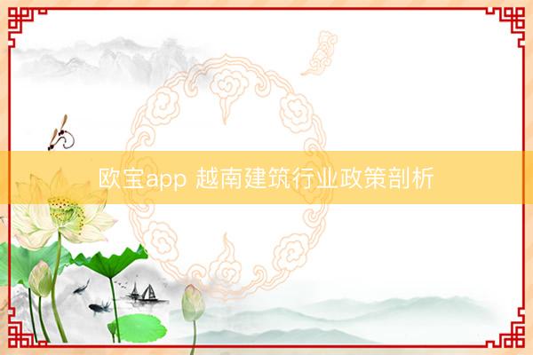 欧宝app 越南建筑行业政策剖析