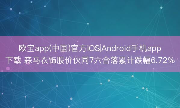 欧宝app(中国)官方IOS|Android手机app下载 森马衣饰股价伙同7六合落累计跌幅6.72%