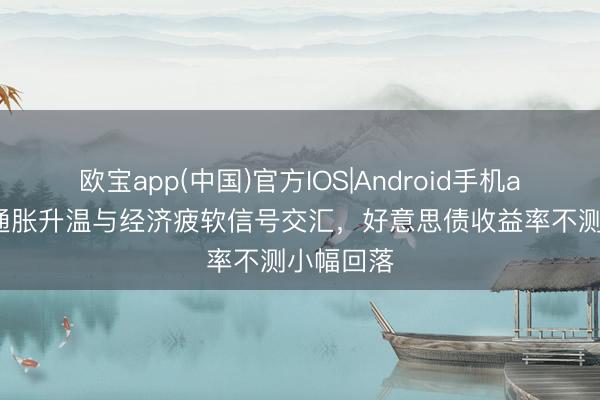 欧宝app(中国)官方IOS|Android手机app下载 通胀升温与经济疲软信号交汇，好意思债收益率不测小幅回落
