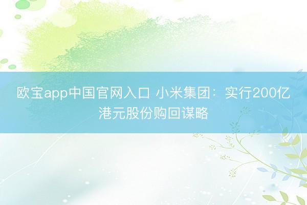 欧宝app中国官网入口 小米集团：实行200亿港元股份购回谋略