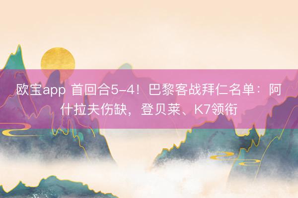 欧宝app 首回合5-4！巴黎客战拜仁名单：阿什拉夫伤缺，登贝莱、K7领衔