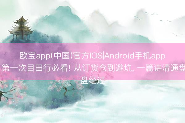 欧宝app(中国)官方IOS|Android手机app下载 第一次目田行必看! 从订货仓到避坑， 一篇讲清通盘经过