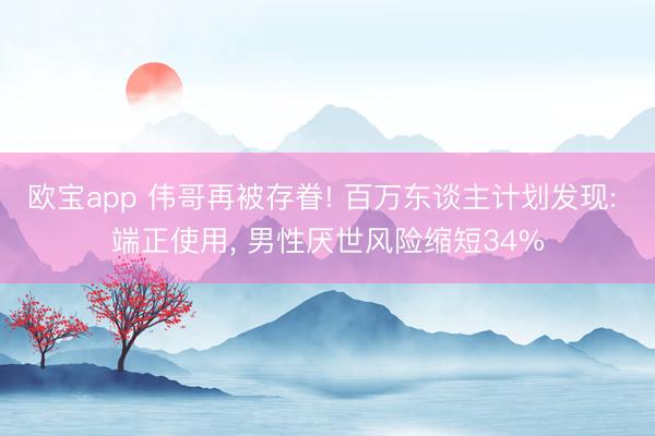 欧宝app 伟哥再被存眷! 百万东谈主计划发现: 端正使用， 男性厌世风险缩短34%