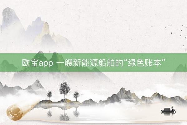 欧宝app 一艘新能源船舶的“绿色账本”