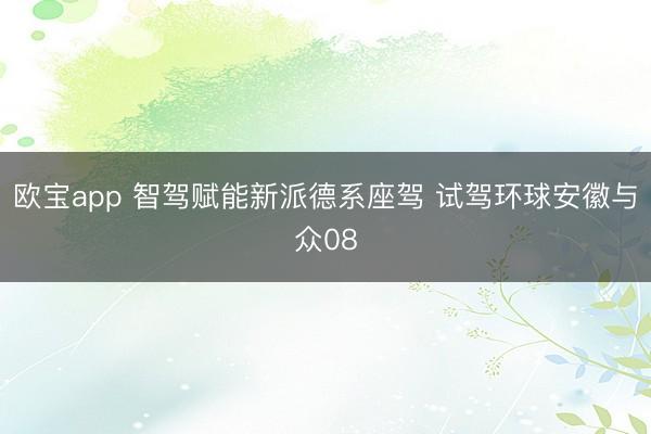 欧宝app 智驾赋能新派德系座驾 试驾环球安徽与众08